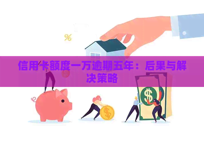 信用卡额度一万逾期五年：后果与解决策略