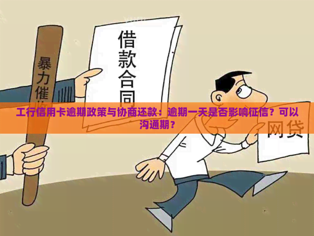 工行信用卡逾期政策与协商还款：逾期一天是否影响？可以沟通期？