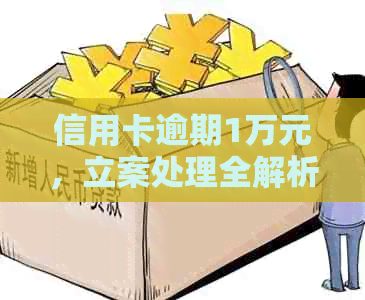 信用卡逾期1万元，立案处理全解析