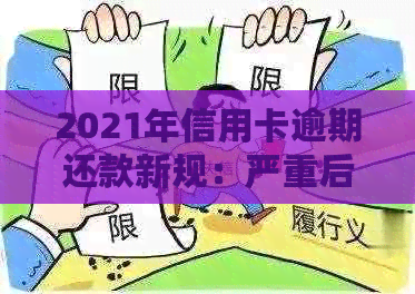 2021年信用卡逾期还款新规：严重后果与应对策略全解析