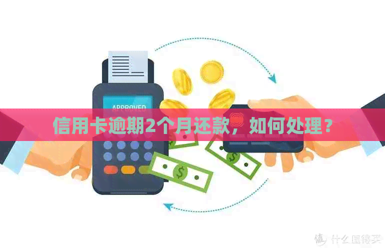 信用卡逾期2个月还款，如何处理？