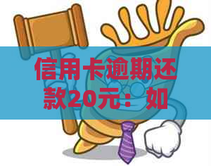 信用卡逾期还款20元：如何解决逾期问题、避免额外费用及影响信用记录？