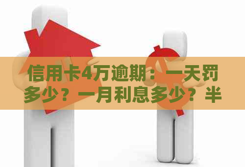 信用卡4万逾期：一天罚多少？一月利息多少？半年会坐牢吗？