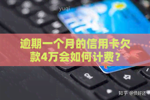 逾期一个月的信用卡欠款4万会如何计费？