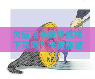 欠信用卡房贷能批下来吗？卡被冻结用现金还行吗？没还完能被卖吗？