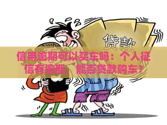 信用逾期可以买车吗：个人有逾期，能否贷款购车？