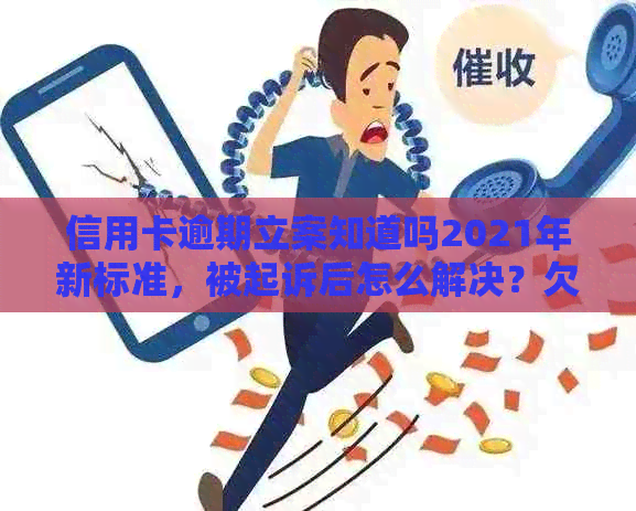 信用卡逾期立案知道吗2021年新标准，被起诉后怎么解决？欠信用卡会坐牢吗？