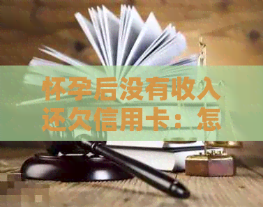 怀孕后没有收入还欠信用卡：怎么办？