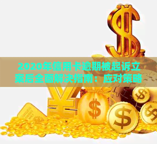 2020年信用卡逾期被起诉立案后全面解决指南：应对策略、法律援助和还款方案