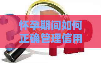 怀孕期间如何正确管理信用卡债务并避免逾期还款的实用指南