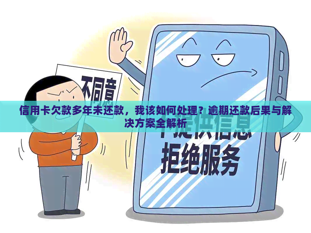 信用卡欠款多年未还款，我该如何处理？逾期还款后果与解决方案全解析