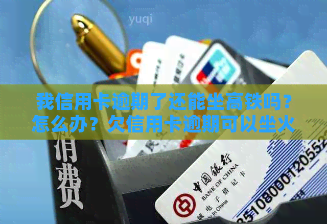 我信用卡逾期了还能坐高铁吗？怎么办？欠信用卡逾期可以坐火车吗？