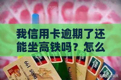 我信用卡逾期了还能坐高铁吗？怎么办？