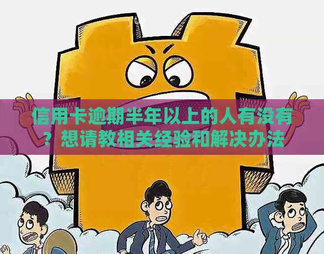 信用卡逾期半年以上的人有没有？想请教相关经验和解决办法