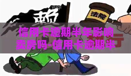 信用卡逾期半年影响卖房吗-信用卡逾期半年影响卖房吗知乎