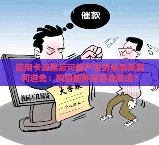 信用卡逾期后可能产生的后果及如何避免：拘留邮件是否会发送？