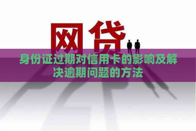 身份证过期对信用卡的影响及解决逾期问题的方法