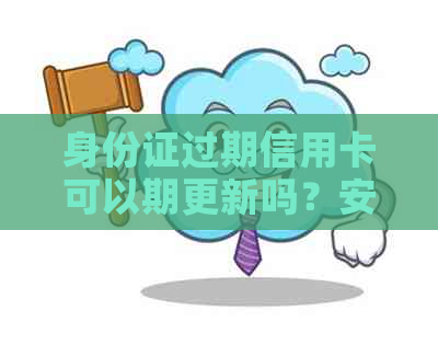 身份证过期信用卡可以期更新吗？安全吗？怎么办？