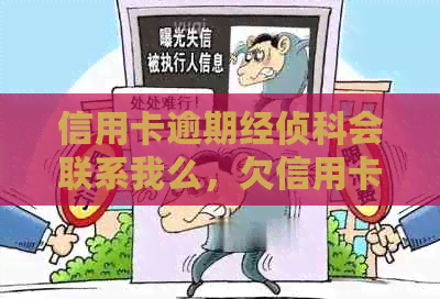 信用卡逾期经侦科会联系我么，欠信用卡会被经侦大队抓人吗？