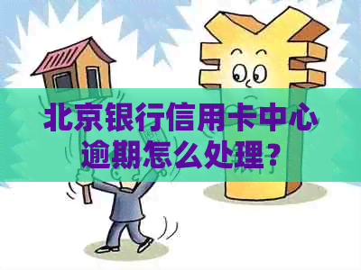 北京银行信用卡中心逾期怎么处理？