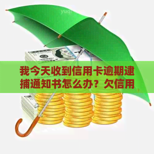 我今天收到信用卡逾期逮捕通知书怎么办？欠信用卡突然收到逮捕通知。