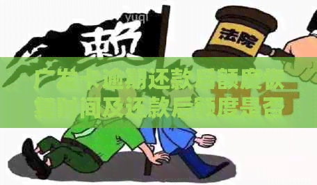 广发卡逾期还款后额度恢复时间及还款后额度是否可用的全面解答