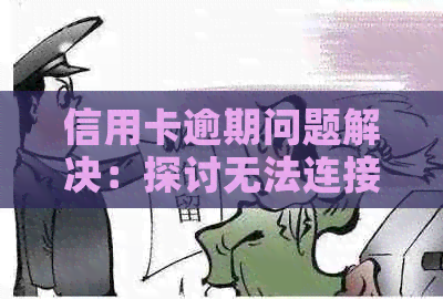 信用卡逾期问题解决：探讨无法连接的原因及有效解决方案