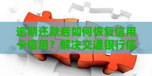 逾期还款后如何恢复信用卡信用？解决交通银行信用卡逾期还款问题全攻略