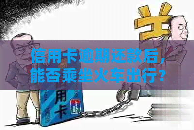 信用卡逾期还款后，能否乘坐火车出行？