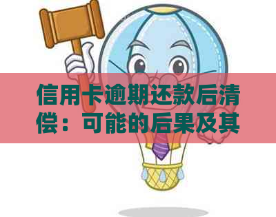 信用卡逾期还款后清偿：可能的后果及其解决方案全面解析