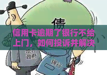 信用卡逾期了银行不给上门，如何投诉并解决？为什么银行不打电话？