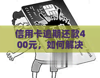 信用卡逾期还款400元，如何解决？逾期还款可能带来的后果及应对策略