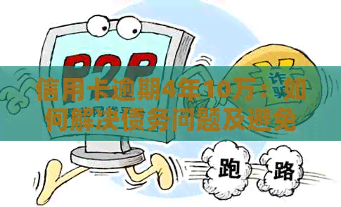 信用卡逾期4年10万：如何解决债务问题及避免类似情况再次发生？