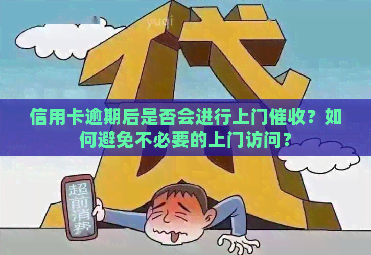 信用卡逾期后是否会进行上门？如何避免不必要的上门访问？