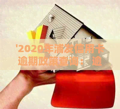 '2020年浦发信用卡逾期政策查询： 逾期起诉概率大吗？'