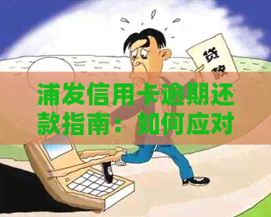 浦发信用卡逾期还款指南：如何应对逾期问题，避免影响个人信用？