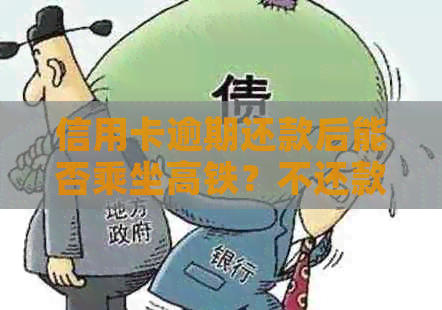 信用卡逾期还款后能否乘坐高铁？不还款会有哪些影响？