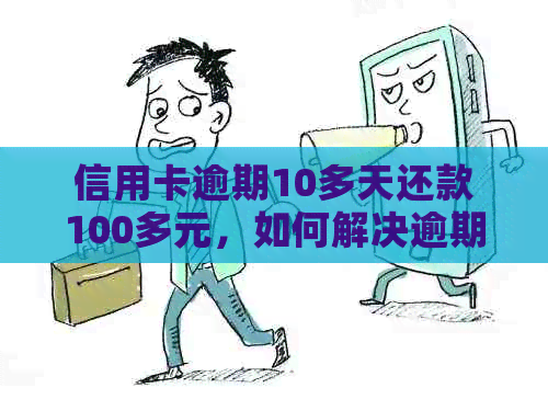 信用卡逾期10多天还款100多元，如何解决逾期还款问题并降低利息负担？