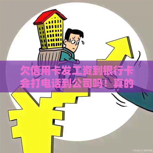 欠信用卡发工资到银行卡会打电话到公司吗！真的吗？安全吗？