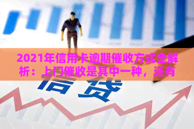 2021年信用卡逾期方式全解析：上门是其中一种，还有其他哪些方式？