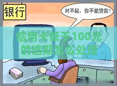 信用卡低于100元的逾期怎么处理-信用卡低于100元的逾期怎么处理呢