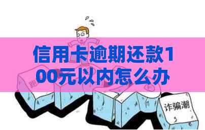 信用卡逾期还款100元以内怎么办？逾期利息、罚息和影响一览无余！