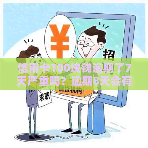 信用卡100块钱逾期了7天严重吗？逾期8天会有事吗？