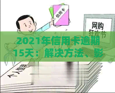 2021年信用卡逾期15天：解决方法、影响与如何避免逾期