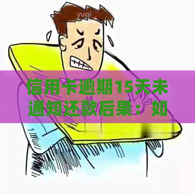 信用卡逾期15天未通知还款后果：如何处理？