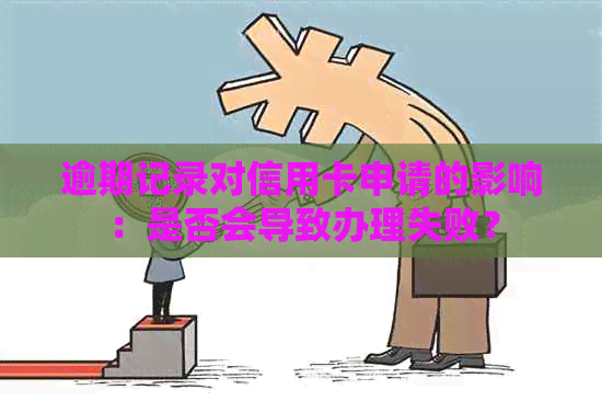 逾期记录对信用卡申请的影响：是否会导致办理失败？