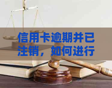 信用卡逾期并已注销，如何进行恢复或修复？全方位解答及建议