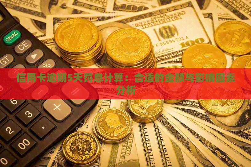 信用卡逾期5天罚息计算：合适的金额与影响因素分析