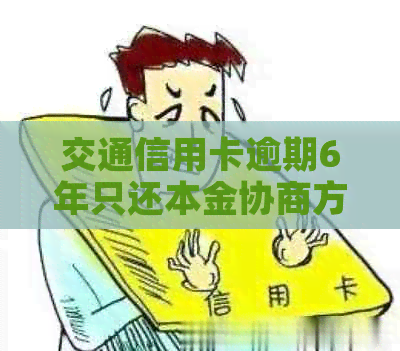 交通信用卡逾期6年只还本金协商方法