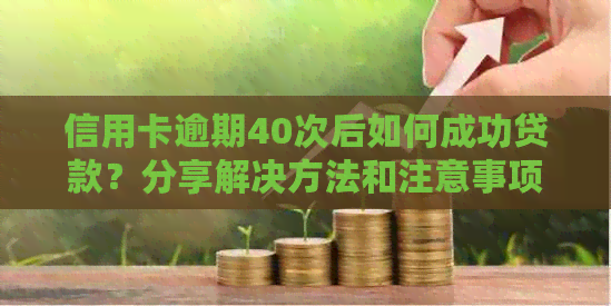 信用卡逾期40次后如何成功贷款？分享解决方法和注意事项！